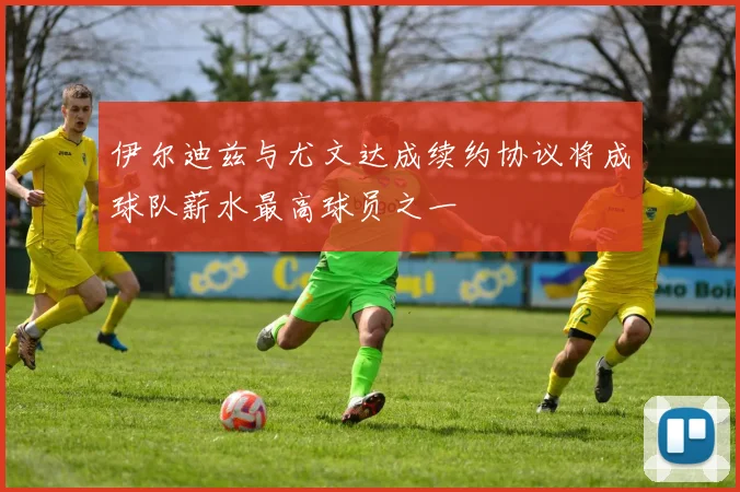 伊尔迪兹与尤文达成续约协议将成球队薪水最高球员之一