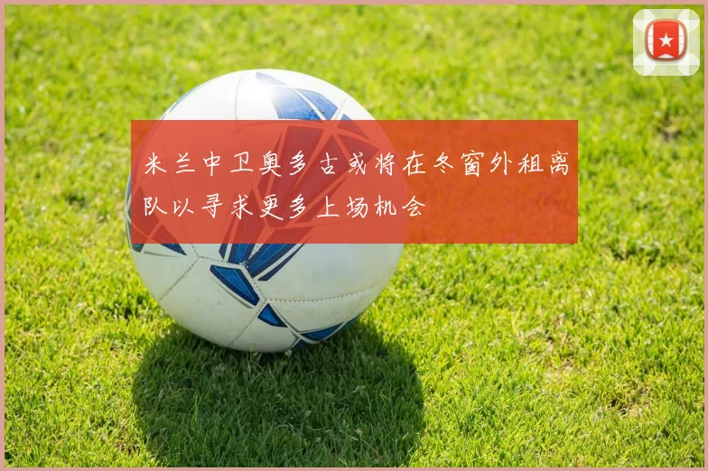 米兰中卫奥多古或将在冬窗外租离队以寻求更多上场机会