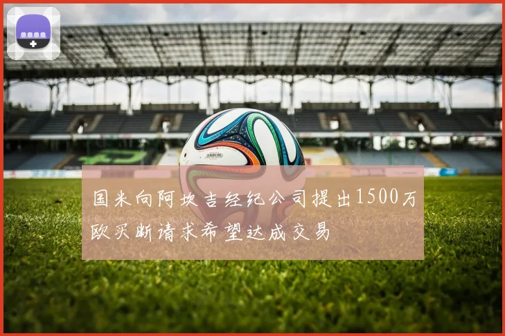 国米向阿坎吉经纪公司提出1500万欧买断请求希望达成交易