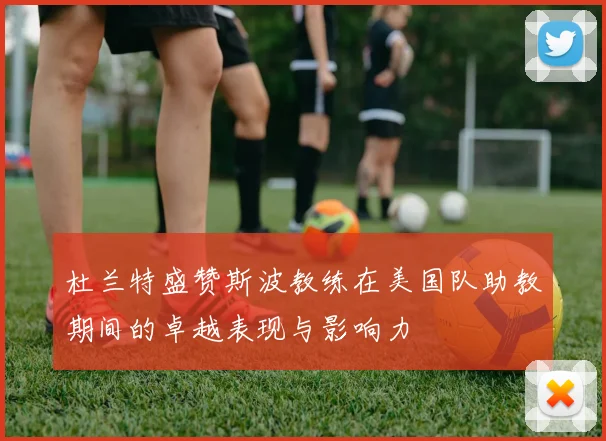 杜兰特盛赞斯波教练在美国队助教期间的卓越表现与影响力