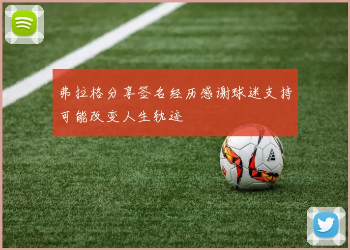 弗拉格分享签名经历感谢球迷支持可能改变人生轨迹