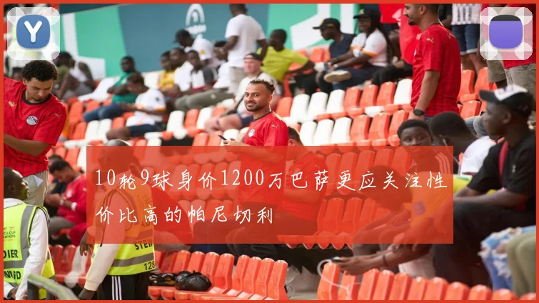 10轮9球身价1200万巴萨更应关注性价比高的帕尼切利