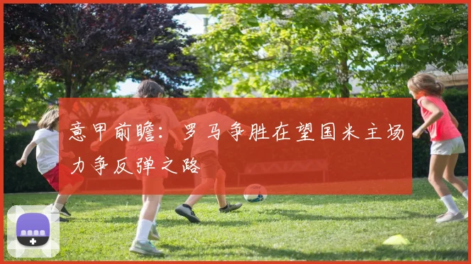 意甲前瞻：罗马争胜在望国米主场力争反弹之路