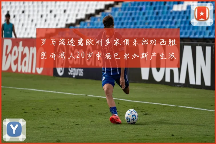 罗马诺透露欧洲多家俱乐部对西雅图海湾人20岁中场巴尔加斯产生浓厚兴趣