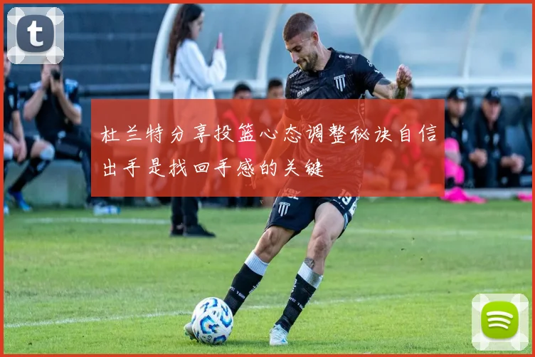 杜兰特分享投篮心态调整秘诀自信出手是找回手感的关键