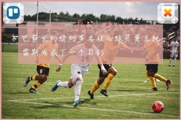 巴萨长约续约多名核心球员费兰托雷斯或成下一个目标